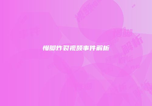 慢脚炸裂视频事件解析
