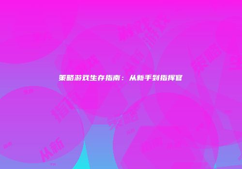 策略游戏生存指南：从新手到指挥官