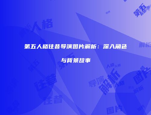 第五人格往昔导演图片解析：深入角色与背景故事