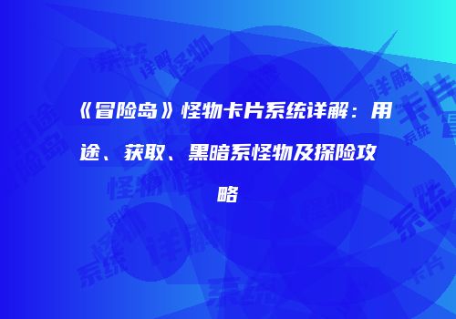 《冒险岛》怪物卡片系统详解：用途、获取、黑暗系怪物及探险攻略