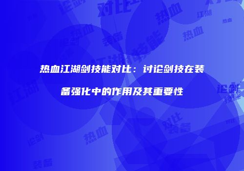 热血江湖剑技能对比：讨论剑技在装备强化中的作用及其重要性