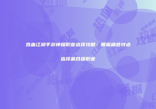 热血江湖手游神耀职业选择攻略：根据角色特点选择最合适职业