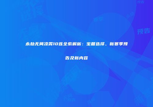 永劫无间凌霄10连全紫解析：宝箱选择、新赛季预告及新内容