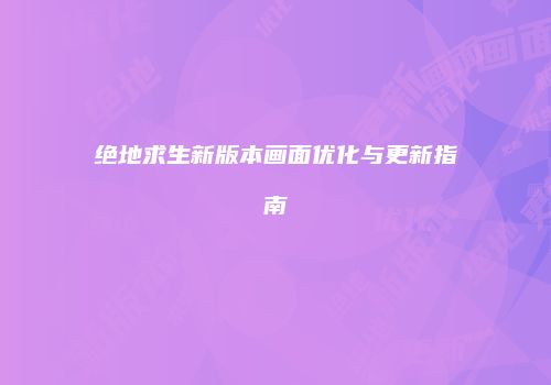 绝地求生新版本画面优化与更新指南