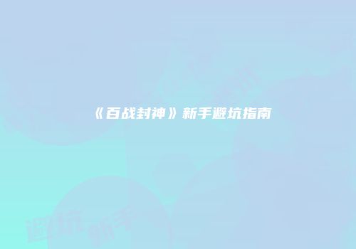 《百战封神》新手避坑指南