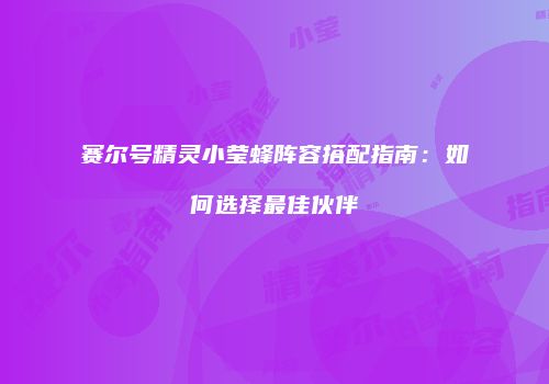 赛尔号精灵小莹蜂阵容搭配指南：如何选择最佳伙伴