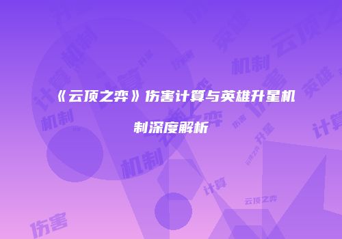 《云顶之弈》伤害计算与英雄升星机制深度解析