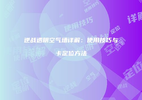 逆战透明空气墙详解：使用技巧与卡定位方法
