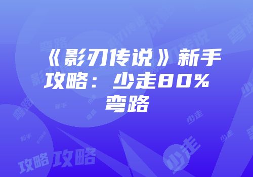 《影刃传说》新手攻略：少走80%弯路