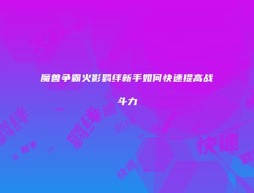 魔兽争霸火影羁绊新手如何快速提高战斗力