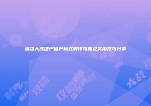 植物大战僵尸僵尸模式制作攻略及实用技巧分享