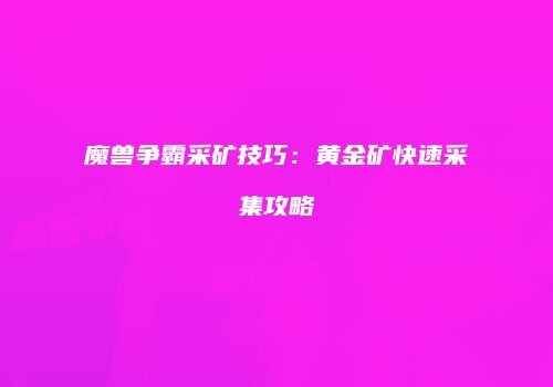 魔兽争霸采矿技巧：黄金矿快速采集攻略
