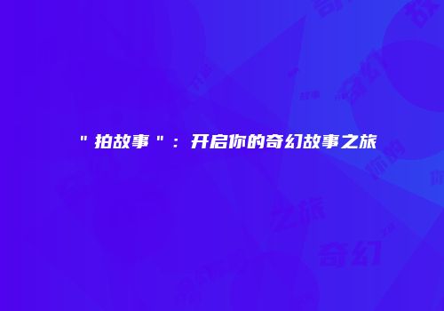 ＂拍故事＂：开启你的奇幻故事之旅