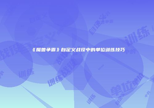 《魔兽争霸》自定义战役中的单位训练技巧