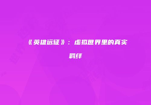 《英雄远征》：虚拟世界里的真实羁绊