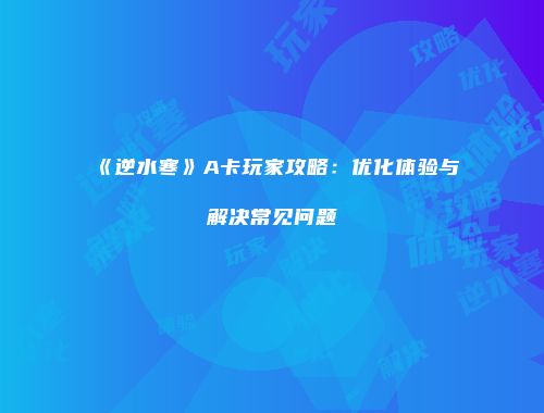 《逆水寒》A卡玩家攻略：优化体验与解决常见问题