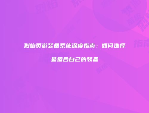 烈焰页游装备系统深度指南：如何选择最适合自己的装备