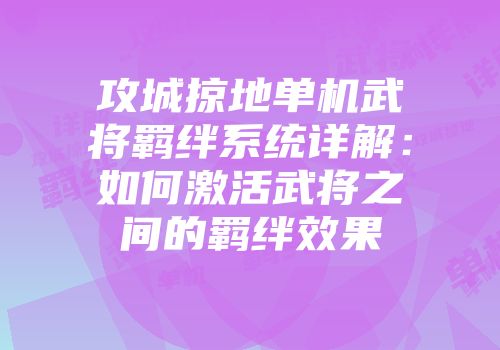 攻城掠地单机武将羁绊系统详解：如何激活武将之间的羁绊效果