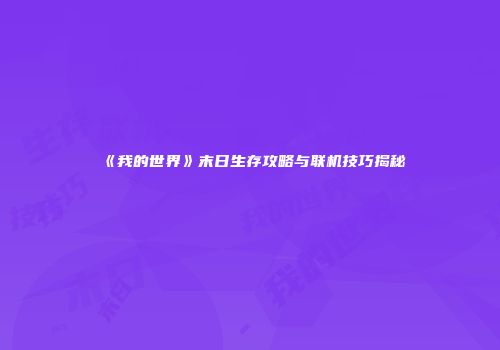 《我的世界》末日生存攻略与联机技巧揭秘