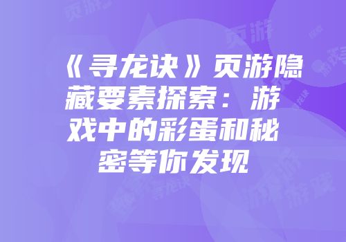 《寻龙诀》页游隐藏要素探索：游戏中的彩蛋和秘密等你发现