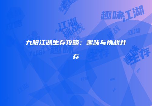 九阳江湖生存攻略：趣味与挑战并存