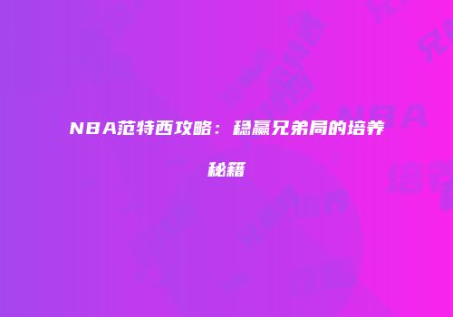 NBA范特西攻略：稳赢兄弟局的培养秘籍