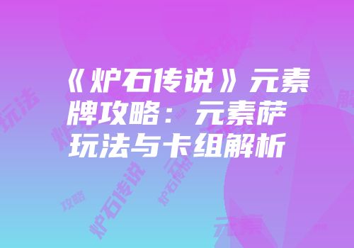 《炉石传说》元素牌攻略：元素萨玩法与卡组解析