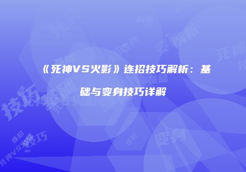 《死神VS火影》连招技巧解析：基础与变身技巧详解
