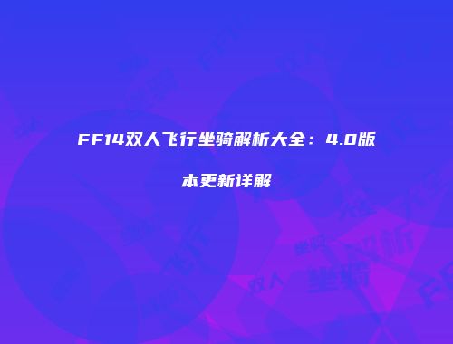 FF14双人飞行坐骑解析大全：4.0版本更新详解
