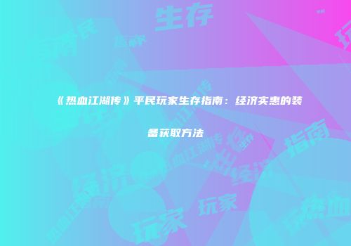 《热血江湖传》平民玩家生存指南：经济实惠的装备获取方法