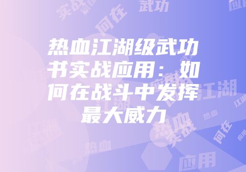 热血江湖级武功书实战应用：如何在战斗中发挥最大威力