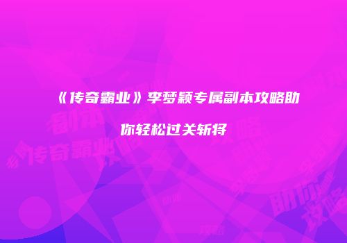 《传奇霸业》李梦颖专属副本攻略助你轻松过关斩将