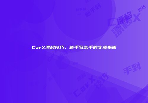 CarX漂移技巧：新手到高手的实战指南