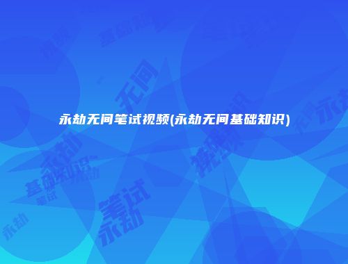 永劫无间笔试视频(永劫无间基础知识)