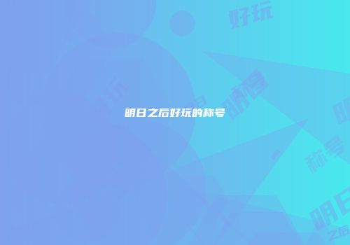 明日之后好玩的称号
