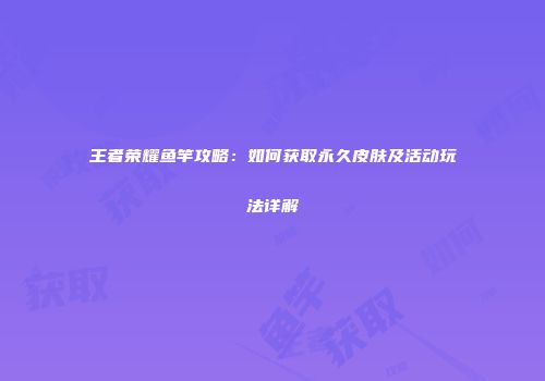 王者荣耀鱼竿攻略：如何获取永久皮肤及活动玩法详解
