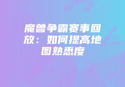魔兽争霸赛事回放：如何提高地图熟悉度