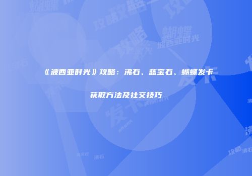 《波西亚时光》攻略：沸石、蓝宝石、蝴蝶发卡获取方法及社交技巧