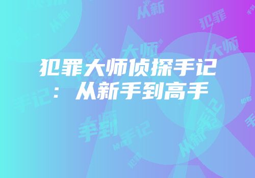 犯罪大师侦探手记：从新手到高手