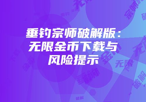 垂钓宗师破解版：无限金币下载与风险提示