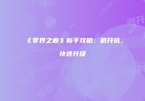 《零界之痕》新手攻略：避开坑，快速升级