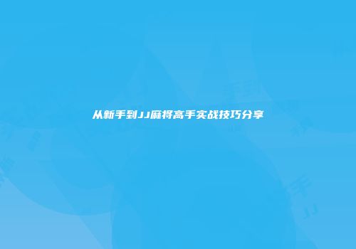 从新手到JJ麻将高手实战技巧分享