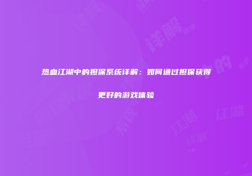 热血江湖中的担保系统详解:如何通过担保获得更好的游戏体验