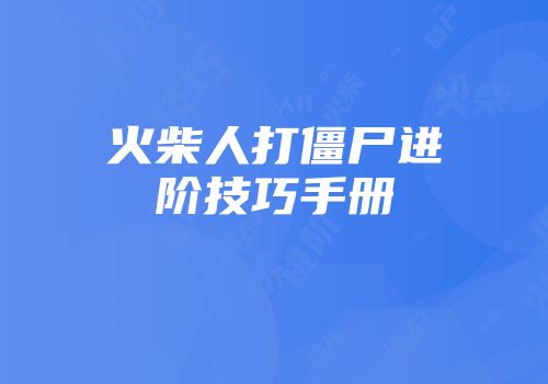 火柴人打僵尸进阶技巧手册