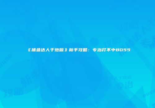 《捕鱼达人千炮版》新手攻略：专治打不中BOSS