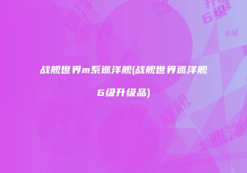 战舰世界m系巡洋舰(战舰世界巡洋舰6级升级品)