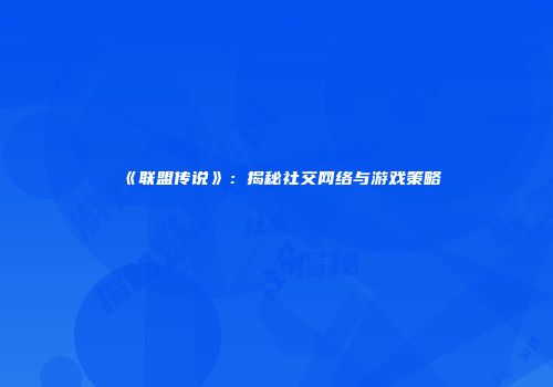 《联盟传说》：揭秘社交网络与游戏策略