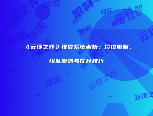 《云顶之弈》排位系统解析：段位限制、组队规则与提升技巧