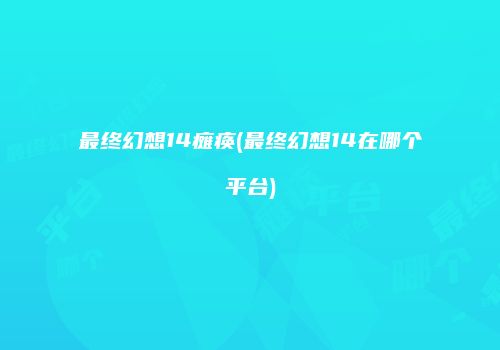 最终幻想14瘫痪(最终幻想14在哪个平台)