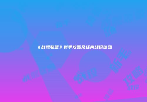 《战舰联盟》新手攻略及经典战役体验